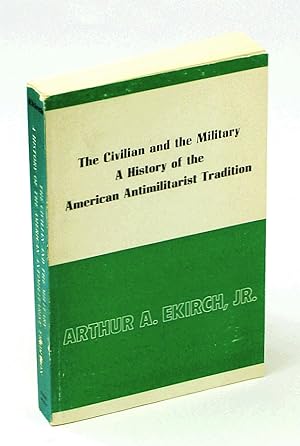Bild des Verkufers fr The Civilian and the Military: A History of the American Anti-Militarist Tradition zum Verkauf von RareNonFiction, IOBA