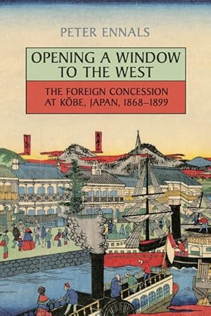 Bild des Verkufers fr Opening a Window to the West : The Foreign Concession at Kobe, Japan, 1868-1899 zum Verkauf von GreatBookPrices