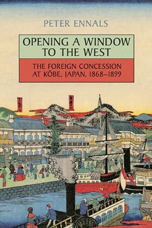 Bild des Verkufers fr Opening a Window to the West : The Foreign Concession at Kobe, Japan, 1868-1899 zum Verkauf von GreatBookPrices