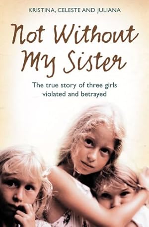 Seller image for Not Without My Sister: The True Story of Three Girls Violated and Betrayed by Those They Trusted by Jones, Kristina, Jones, Celeste, Buhring, Juliana [Paperback ] for sale by booksXpress