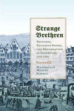 Seller image for Strange Brethren: Refugees, Religious Bonds, and Reformation in Frankfurt, 1554â  1608 (Studies in Early Modern German History) by Scholz, Maximilian Miguel [Hardcover ] for sale by booksXpress