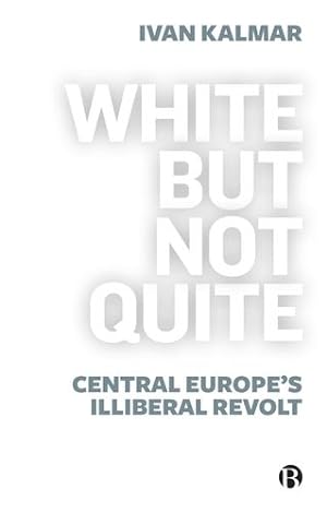 Seller image for White But Not Quite: Central Europeâ  s Illiberal Revolt by Kalmar, Ivan [Paperback ] for sale by booksXpress
