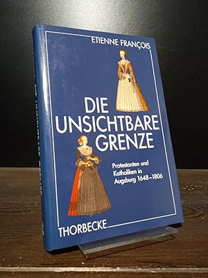 Die unsichtbare Grenze. Protestanten und Katholiken in Augsburg 1648-1806. [Von Etienne François]...