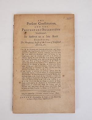 THE PRESENT CONSTITUTION, AND THE PROTESTANT SUCCESSION VINDICATED: IN ANSWER TO A LATE BOOK ENTI...