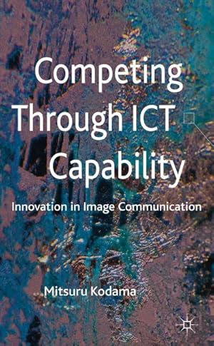 Image du vendeur pour Competing Through ICT Capability : Innovation in Image Communication mis en vente par AHA-BUCH GmbH