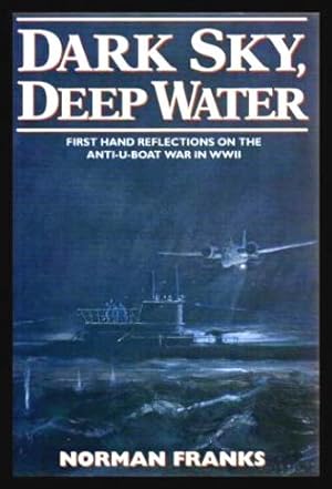 DEEP SKY, DARK WATER - First Hand Reflections on the Anti-U-Boat War in WWII