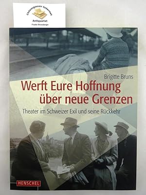 Werft Eure Hoffnung über neue Grenzen : Theater im Schweizer Exil und seine Rückkehr ; [eine Auss...