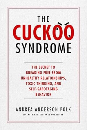 Seller image for The Cuckoo Syndrome: The Secret to Breaking Free from Unhealthy Relationships, Toxic Thinking, and Self-Sabotaging Behavior by Polk, Andrea Anderson [Hardcover ] for sale by booksXpress