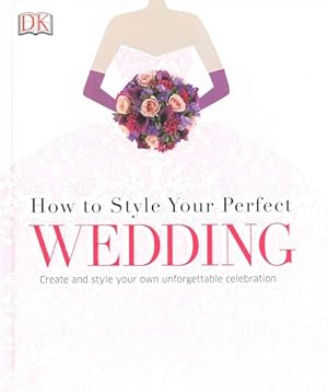Bild des Verkufers fr How to Style Your Perfect Wedding : Create and Style Your Own Unforgettable Celebration zum Verkauf von GreatBookPrices