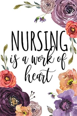 Seller image for Nursing Is A Work Of Heart: Nurse Graduation Gift, Gifts for Nurses, Nurse Notebook, Nurse Notepad, Nurse Appreciation Gifts, Nursing Student . RN Gifts, LPN Gifts, Nurse Gift, Notebook 6x9 for sale by Reliant Bookstore