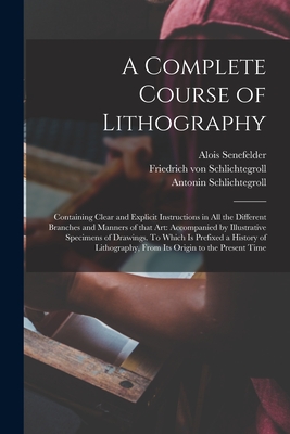Image du vendeur pour A Complete Course of Lithography: Containing Clear and Explicit Instructions in All the Different Branches and Manners of That Art: Accompanied by Ill (Paperback or Softback) mis en vente par BargainBookStores