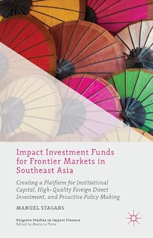 Bild des Verkufers fr Impact Investment Funds for Frontier Markets in Southeast Asia : Creating a Platform for Institutional Capital, High-Quality Foreign Direct Investment, and Proactive Policy Making zum Verkauf von AHA-BUCH GmbH