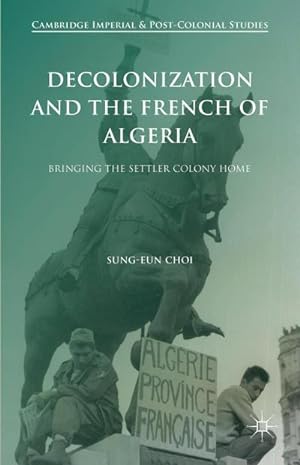Bild des Verkufers fr Decolonization and the French of Algeria : Bringing the Settler Colony Home zum Verkauf von AHA-BUCH GmbH