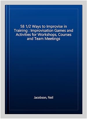 Seller image for 58 1/2 Ways to Improvise in Training : Improvisation Games and Activities for Workshops, Courses and Team Meetings for sale by GreatBookPrices