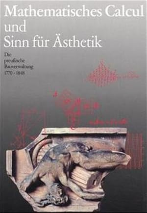 Mathematisches Calcul und Sinn für Ästhetik. Die preußische Bauverwaltung ; 1770 - 1848. Ausstell...