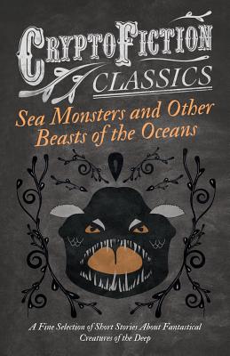 Seller image for Sea Monsters and Other Beasts of the Oceans - A Fine Selection of Short Stories About Fantastical Creatures of the Deep (Cryptofiction Classics) (Paperback or Softback) for sale by BargainBookStores