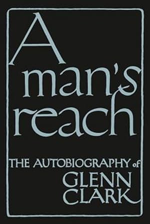 Bild des Verkufers fr A Man's Reach: The Autobiography of Glenn Clark zum Verkauf von GreatBookPrices