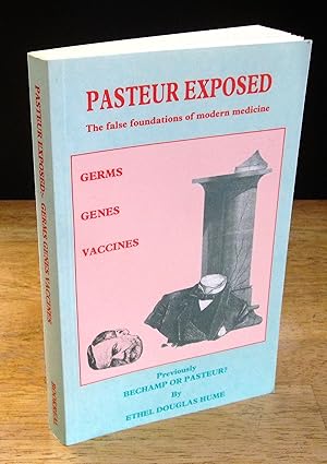 Imagen del vendedor de Pasteur Exposed: Germs Genes Vaccines - The False Foundations of Modern Science [Previously titled Bechamp or Pasteur? A Lost Chapter in the History of Biology] a la venta por The BiblioFile