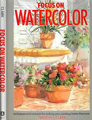 Focus on Watercolor; Techniques and Concepts for Making Your Paintings Better Than Ever