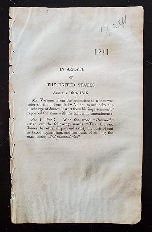 Seller image for IN SENATE OF THE UNITED STATES. JANUARY 16TH, 1816. : MR. VARNUM, FROM THE COMMITTEE TO WHOM WAS REFERRED THE BILL ENTITLED "AN ACT TO AUTHORIZE THE DISCHARGE OF JAMES JEWETT FROM HIS IMPRISONMENT," REPORTED THE SAME WITH THE FOLLOWING AMENDMENT. for sale by Noushin Books & Company