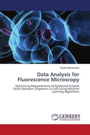 Seller image for Data Analysis for Fluorescence Microscopy : Optimising Measurements of Epidermal Growth Factor Receptor Oligomers in Cells Using Machine Learning Algorithms for sale by AHA-BUCH GmbH