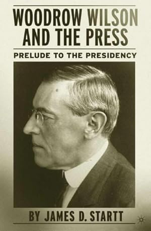 Seller image for Woodrow Wilson and the Press : Prelude to the Presidency for sale by AHA-BUCH GmbH