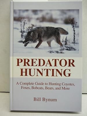 Predator Hunting: A Complete Guide to Hunting Coyotes, Foxes, Bobcats, Bears, and More