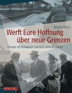 Werft Eure Hoffnung über neue Grenzen : Theater im Schweizer Exil und seine Rückkehr. [Eine Ausst...