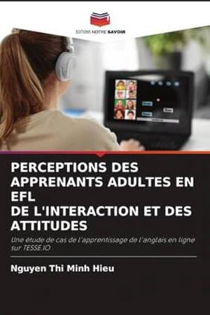 Seller image for PERCEPTIONS DES APPRENANTS ADULTES EN EFL DE L'INTERACTION ET DES ATTITUDES : Une tude de cas de l'apprentissage de l'anglais en ligne sur TESSE.IO for sale by AHA-BUCH GmbH