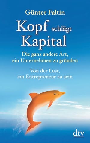 Kopf schlägt Kapital Die ganz andere Art, ein Unternehmen zu gründen Von der Lust, ein Entreprene...