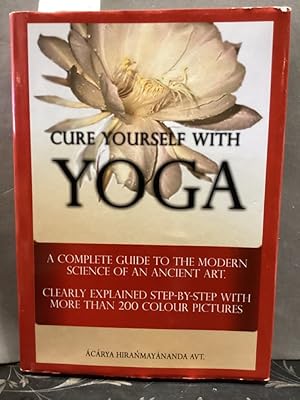 Cure yourself with Yoga. A complete Guide to the Modern Science of an Ancient Art. Clearly Explai...