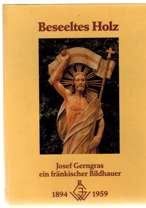 Beseeltes Holz. Josef Gerngras ein fränkischer Bildhauer