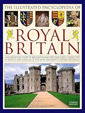 Imagen del vendedor de The Illustrated Encyclopedia of Royal Britain: A Magnificent Study Of Britains Royal Heritage With A Directory Of Royalty And Over 120 Of The Most Important Historic Buildings by Phillips, Charles [Hardcover ] a la venta por booksXpress