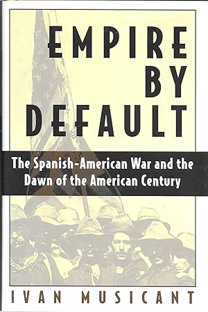 Empire by Default: The Spanish-American War and the Dawn of the American Century