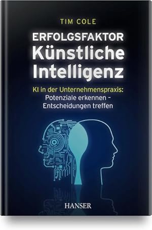 Erfolgsfaktor Künstliche Intelligenz KI in der Unternehmenspraxis: Potenziale erkennen - Entschei...