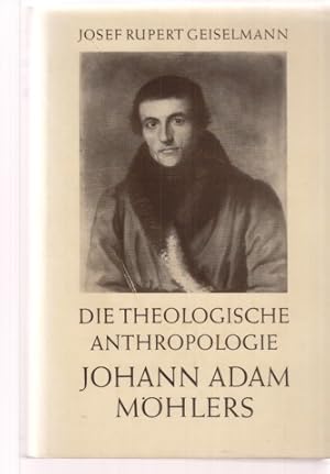 Die theologische Anthropologie Johann Adam Möhlers. Von Josef R. Geiselmann.