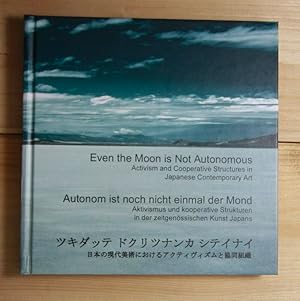 Seller image for Even the Moon is Not Autonomous / Autonom ist noch nicht einmal der Mond. Activism an Cooperative Structures in Japanese Contemporary Art / Aktivismus und kooperative Strukturen in der zeitgenssischen Kunst Japans. Ausstellung ACC Galerie Weimar, 10. Juli - 26. Sept. 2004. Lothringer dreizehn, 25. Juni - 11. Sept. 2005. for sale by Antiquariat Robert Loest