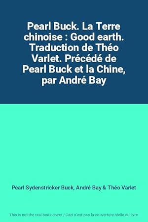 Seller image for Pearl Buck. La Terre chinoise : Good earth. Traduction de Tho Varlet. Prcd de Pearl Buck et la Chine, par Andr Bay for sale by Ammareal