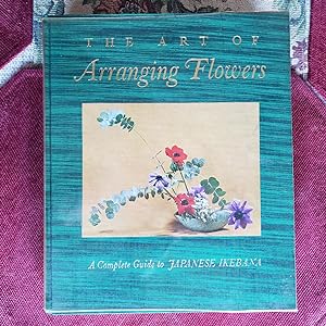 THE ART OF ARRANGING FLOWERS: A Complete Guide to JAPANESE IKEBANA.