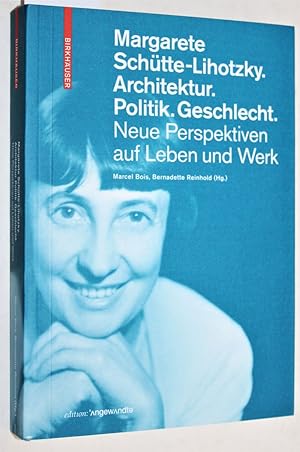 Margarete Schütte-Lihotzky. Architektur. Politik. Geschlecht. Neue Perspektiven auf Leben und Wer...