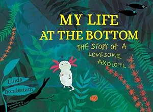 Imagen del vendedor de My Life at the Bottom : The Story of a Lonesome Axolotl a la venta por GreatBookPrices