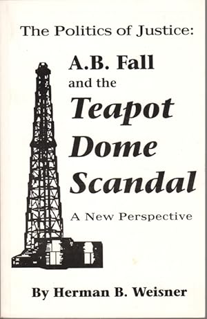 The Politics of Justice: A.B. Fall and the Teapot Dome Scandal: A New Perspective