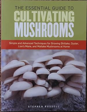 The Essential Guide to Cultivating Mushrooms : Simple and Advanced Techniques for Growing Shiitak...