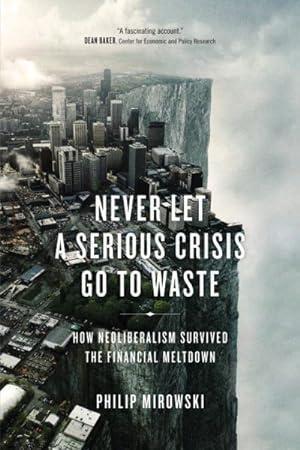 Imagen del vendedor de Never Let a Serious Crisis Go to Waste : How Neoliberalism Survived the Financial Meltdown a la venta por GreatBookPrices