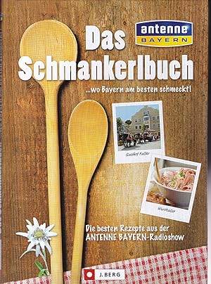 Das Schmankerlbuch wo Bayern am besten schmeckt! Die besten Rezepte aus der Antenne Bayern- Radi...