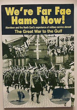 Seller image for WE'RE FAR FAE HAME NOW! Aberdeen and the North East's Experience of Military Service Abroad. the Great War to the Gulf for sale by M. & A. Simper Bookbinders & Booksellers