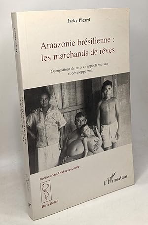 Amazonie brésilienne - Les marchands de rêves - occupations des terres rapports sociaux et dévelo...