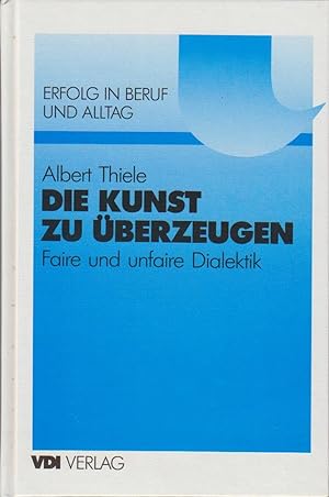 Die Kunst zu überzeugen : faire und unfaire Dialektik / Albert Thiele / Reihe: Erfolg in Beruf un...