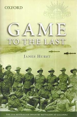 Game to the Last : The 11th Australian Infantry Battalion at Gallipoli