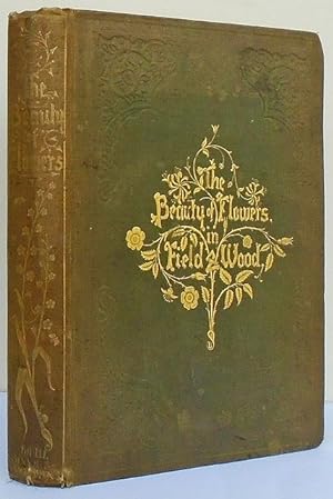 Immagine del venditore per The Beauty of Flowers in Field and Wood: Containing the Natural Orders or Families of British Wild Plants; with their Moral Teachings Illustrated. venduto da C. Arden (Bookseller) ABA